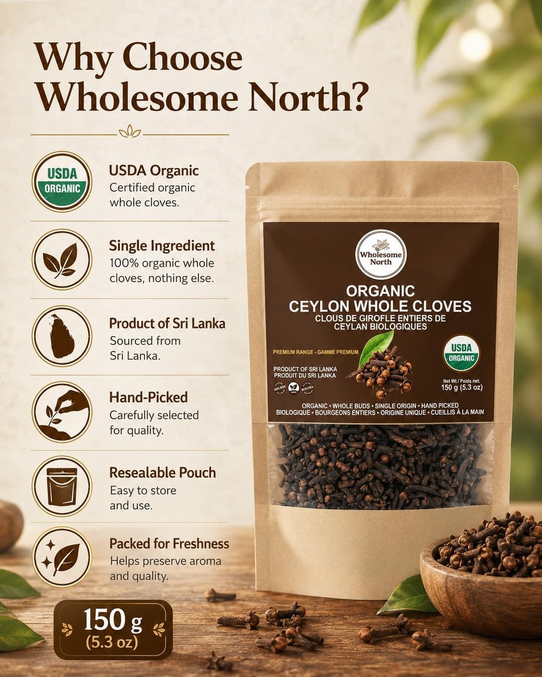 Why choose Wholesome North cloves: USDA organic, single ingredient, product of Sri Lanka, hand-picked, resealable pouch